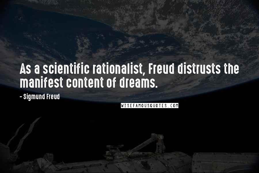 Sigmund Freud Quotes: As a scientific rationalist, Freud distrusts the manifest content of dreams.