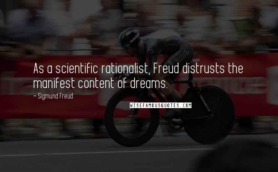 Sigmund Freud Quotes: As a scientific rationalist, Freud distrusts the manifest content of dreams.