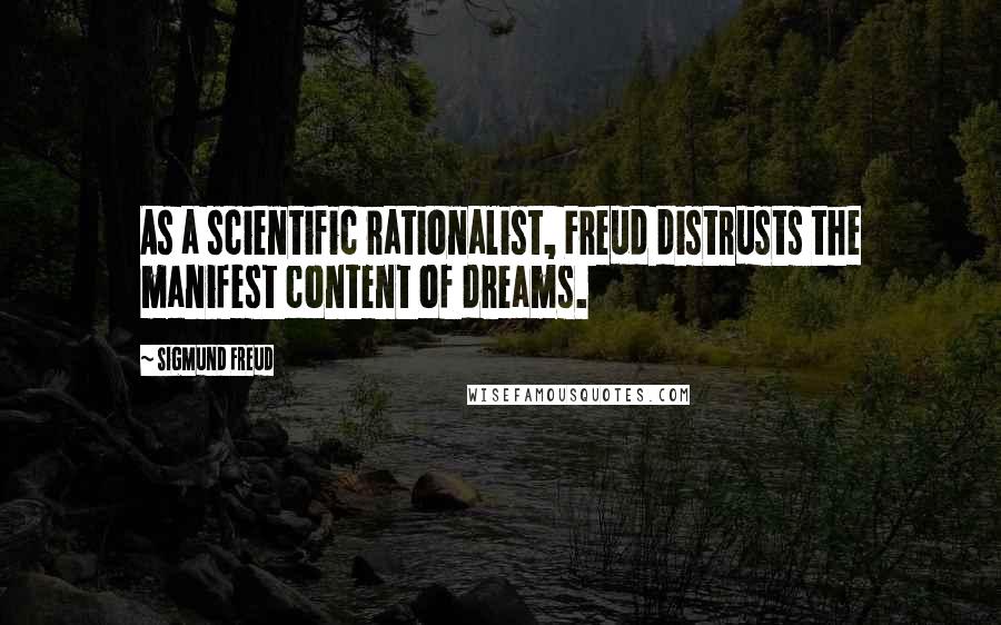 Sigmund Freud Quotes: As a scientific rationalist, Freud distrusts the manifest content of dreams.