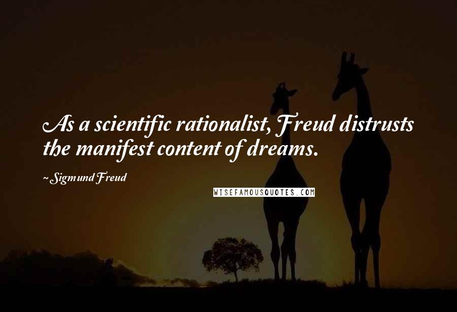 Sigmund Freud Quotes: As a scientific rationalist, Freud distrusts the manifest content of dreams.