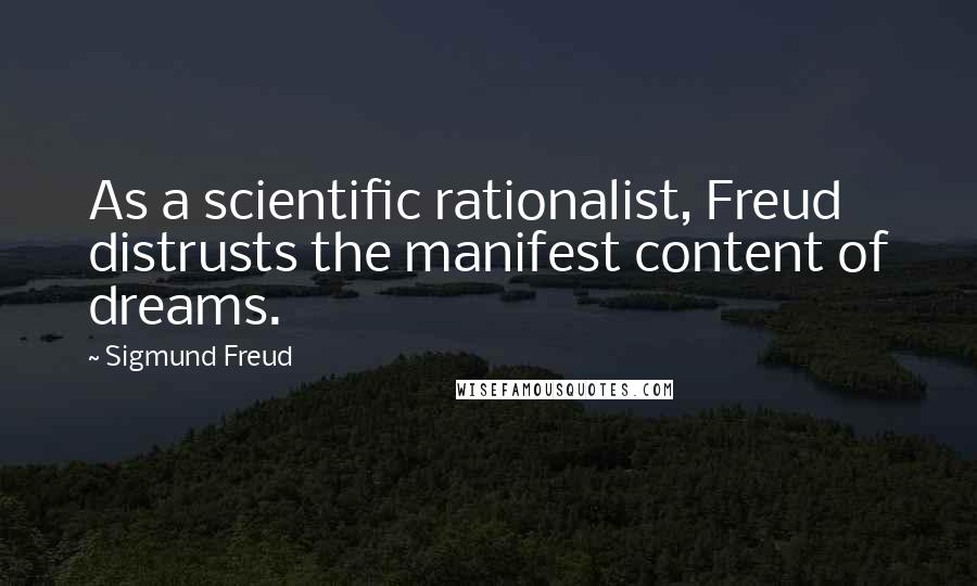 Sigmund Freud Quotes: As a scientific rationalist, Freud distrusts the manifest content of dreams.