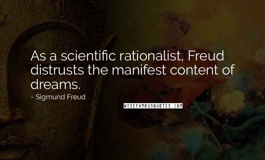 Sigmund Freud Quotes: As a scientific rationalist, Freud distrusts the manifest content of dreams.