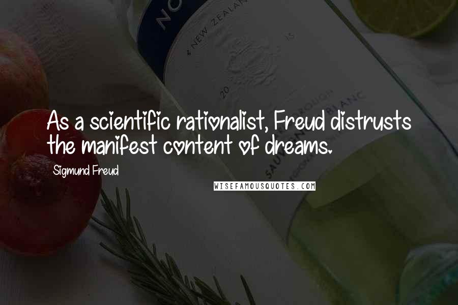 Sigmund Freud Quotes: As a scientific rationalist, Freud distrusts the manifest content of dreams.