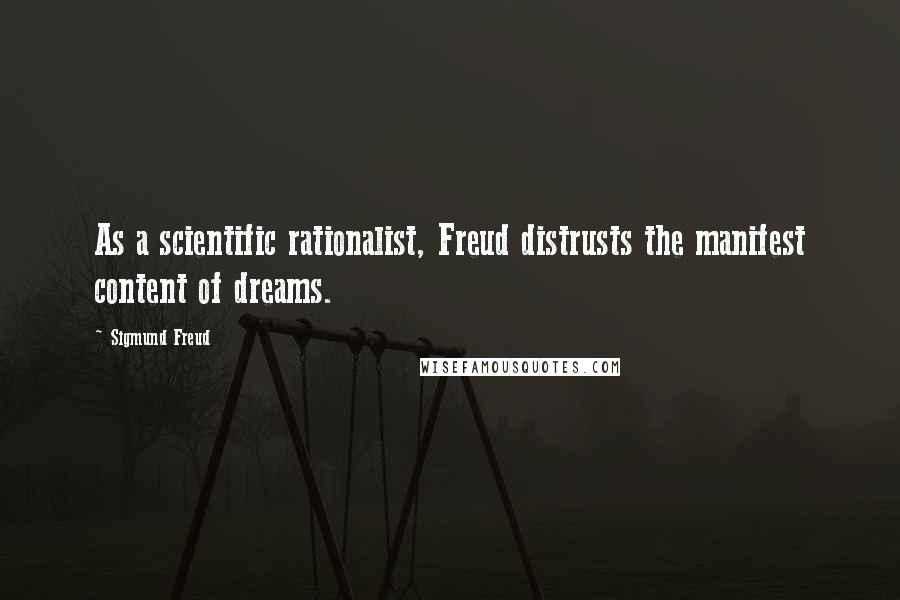 Sigmund Freud Quotes: As a scientific rationalist, Freud distrusts the manifest content of dreams.