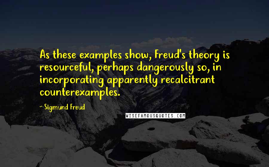 Sigmund Freud Quotes: As these examples show, Freud's theory is resourceful, perhaps dangerously so, in incorporating apparently recalcitrant counterexamples.