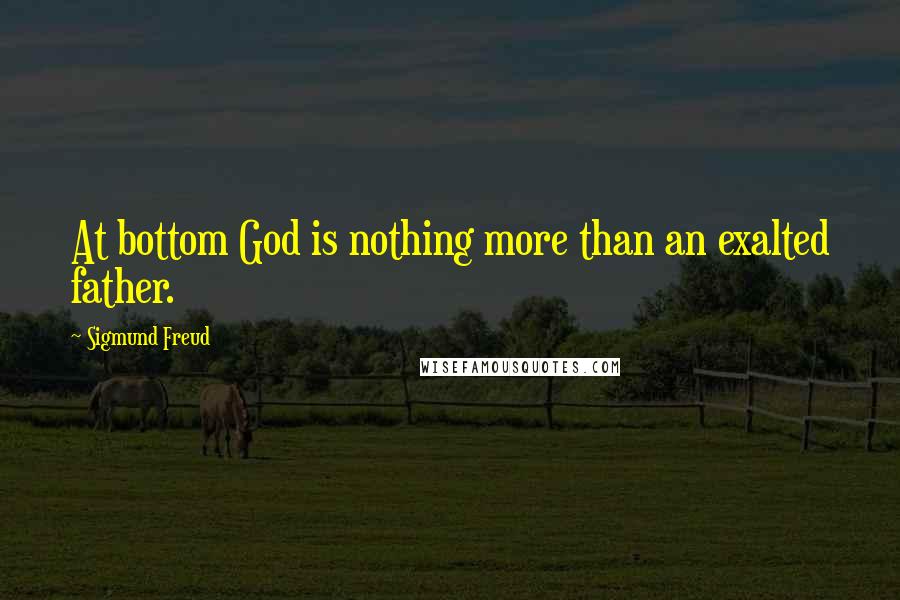 Sigmund Freud Quotes: At bottom God is nothing more than an exalted father.