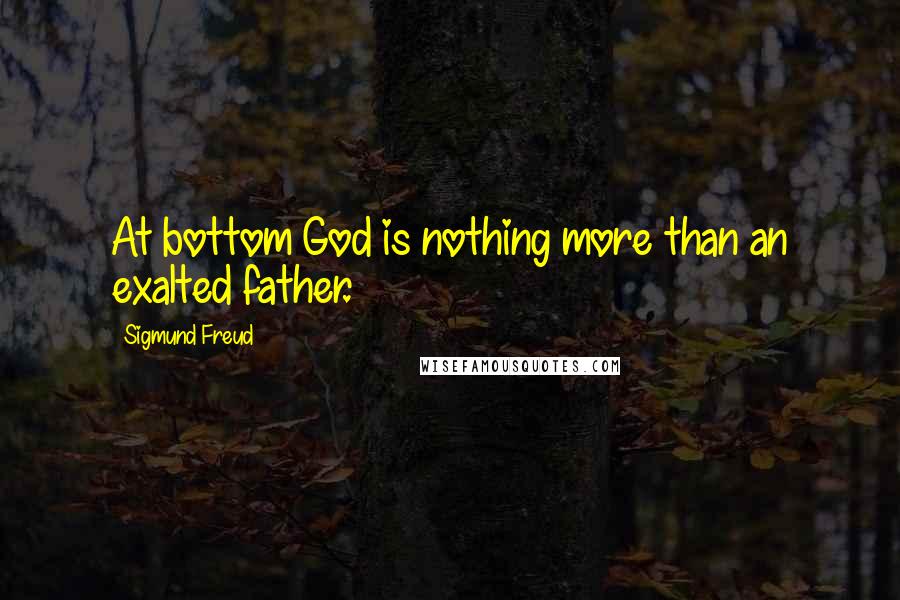 Sigmund Freud Quotes: At bottom God is nothing more than an exalted father.