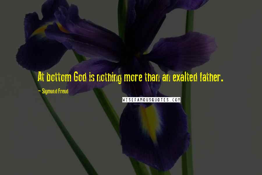 Sigmund Freud Quotes: At bottom God is nothing more than an exalted father.