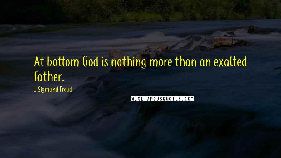 Sigmund Freud Quotes: At bottom God is nothing more than an exalted father.