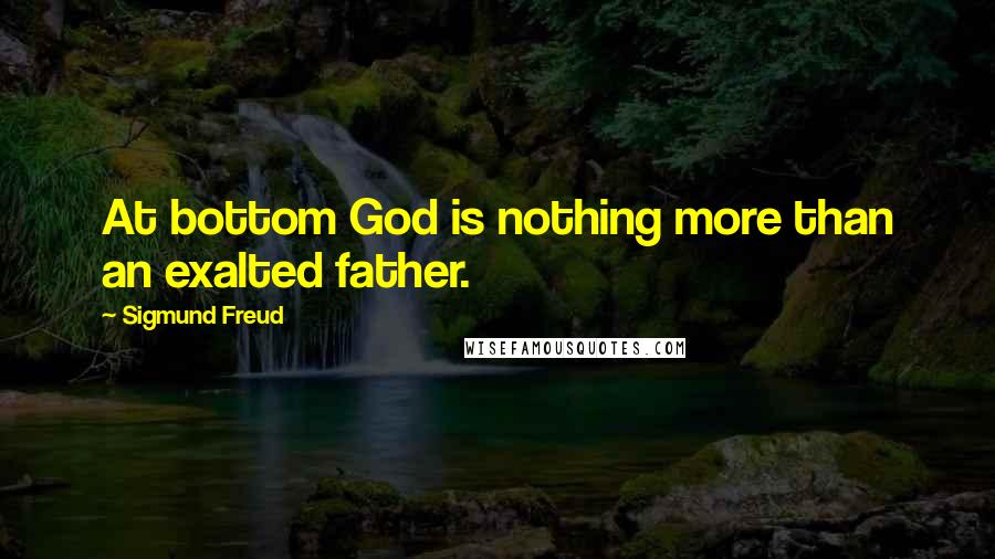 Sigmund Freud Quotes: At bottom God is nothing more than an exalted father.