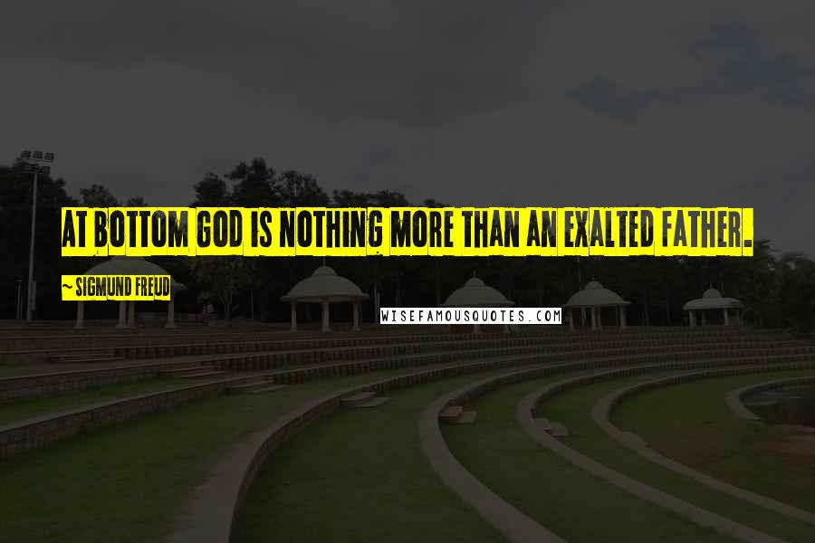 Sigmund Freud Quotes: At bottom God is nothing more than an exalted father.