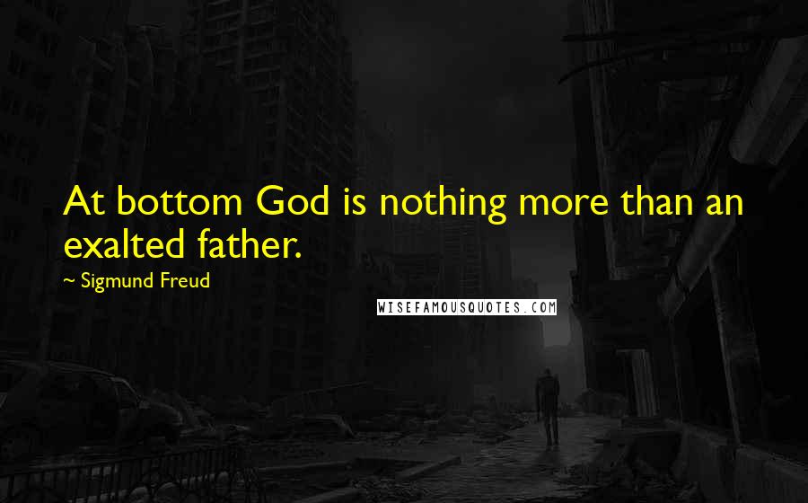 Sigmund Freud Quotes: At bottom God is nothing more than an exalted father.