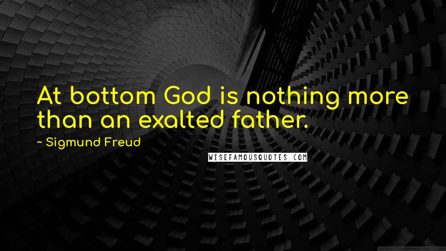 Sigmund Freud Quotes: At bottom God is nothing more than an exalted father.