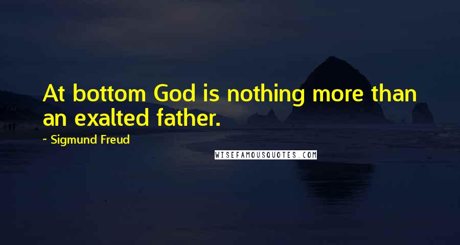 Sigmund Freud Quotes: At bottom God is nothing more than an exalted father.
