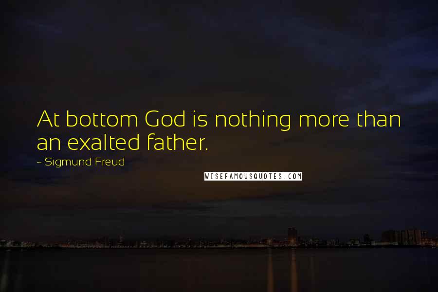 Sigmund Freud Quotes: At bottom God is nothing more than an exalted father.