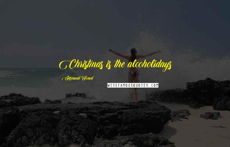 Sigmund Freud Quotes: Christmas is the alcoholidays