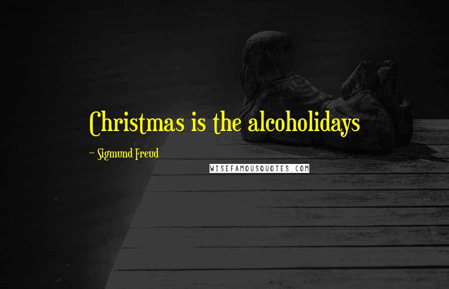 Sigmund Freud Quotes: Christmas is the alcoholidays