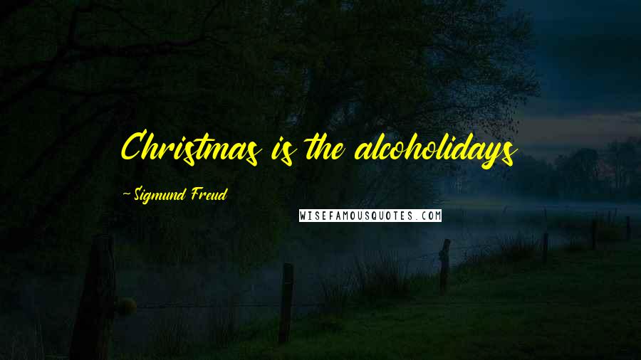 Sigmund Freud Quotes: Christmas is the alcoholidays
