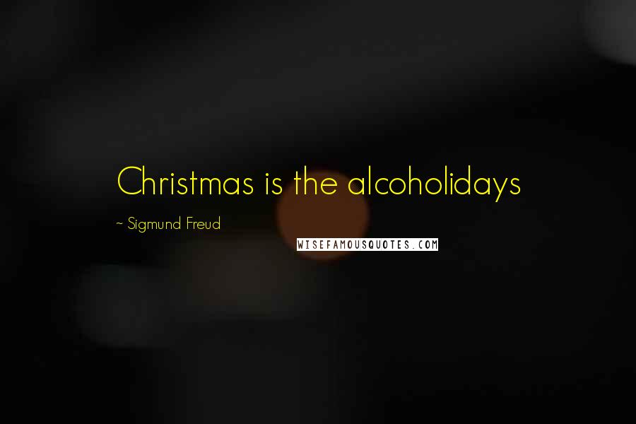 Sigmund Freud Quotes: Christmas is the alcoholidays