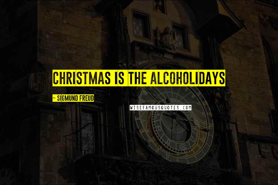 Sigmund Freud Quotes: Christmas is the alcoholidays