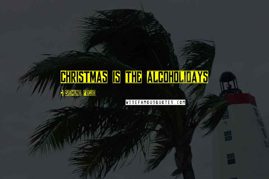 Sigmund Freud Quotes: Christmas is the alcoholidays