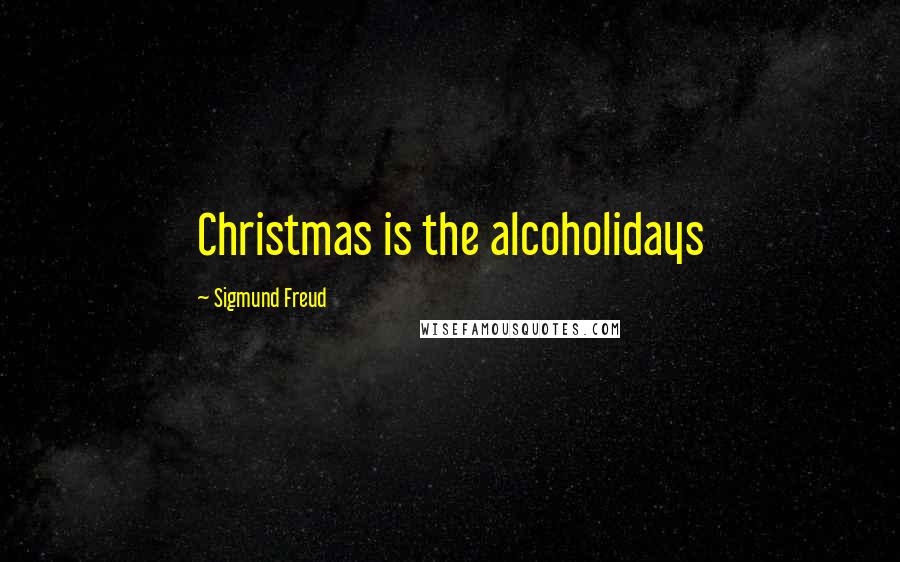 Sigmund Freud Quotes: Christmas is the alcoholidays