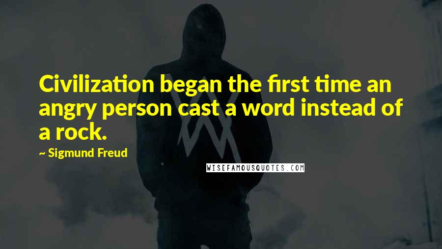 Sigmund Freud Quotes: Civilization began the first time an angry person cast a word instead of a rock.