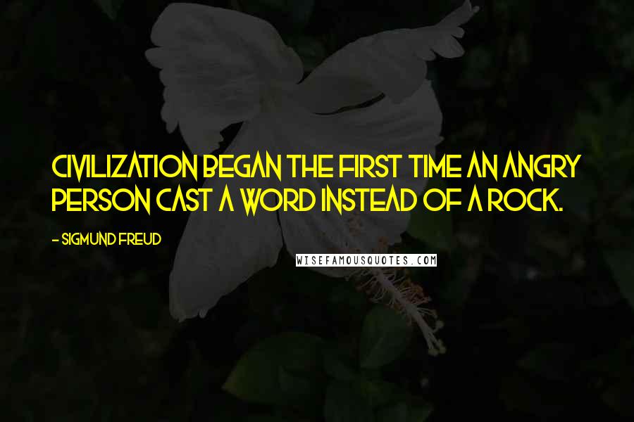 Sigmund Freud Quotes: Civilization began the first time an angry person cast a word instead of a rock.