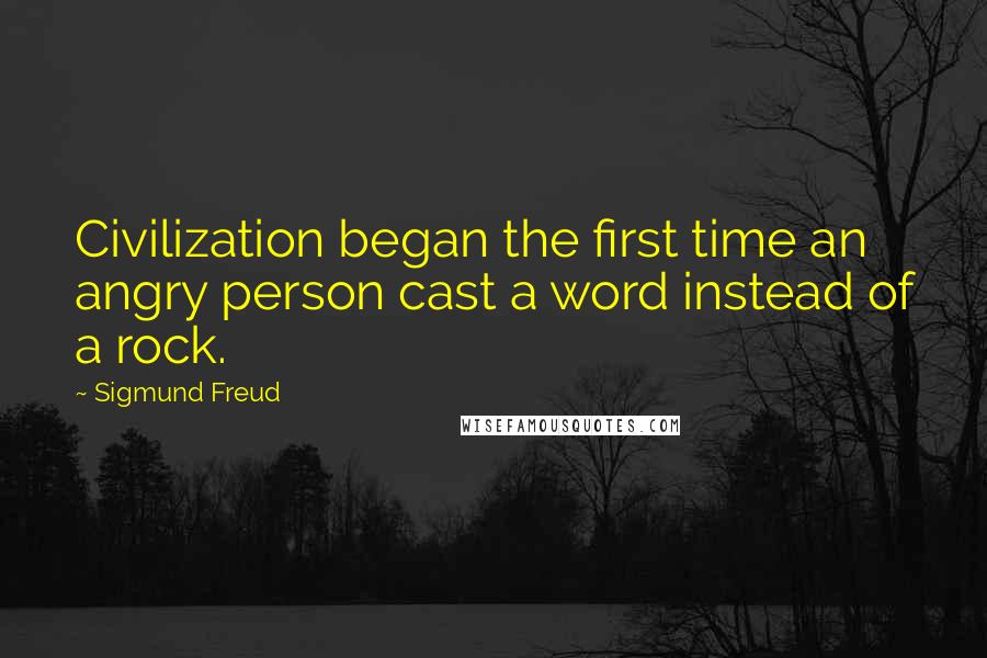 Sigmund Freud Quotes: Civilization began the first time an angry person cast a word instead of a rock.