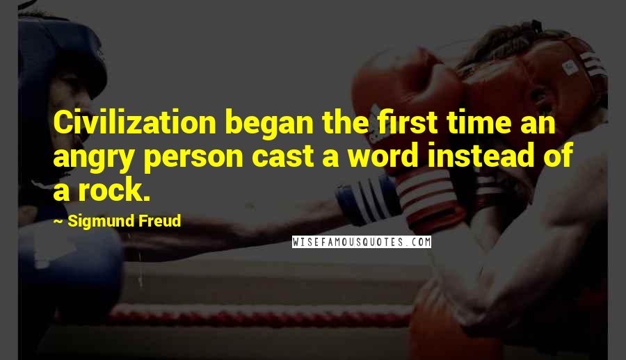 Sigmund Freud Quotes: Civilization began the first time an angry person cast a word instead of a rock.