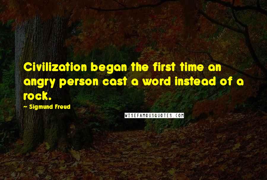 Sigmund Freud Quotes: Civilization began the first time an angry person cast a word instead of a rock.