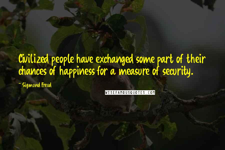 Sigmund Freud Quotes: Civilized people have exchanged some part of their chances of happiness for a measure of security.