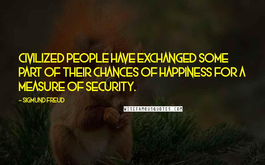 Sigmund Freud Quotes: Civilized people have exchanged some part of their chances of happiness for a measure of security.