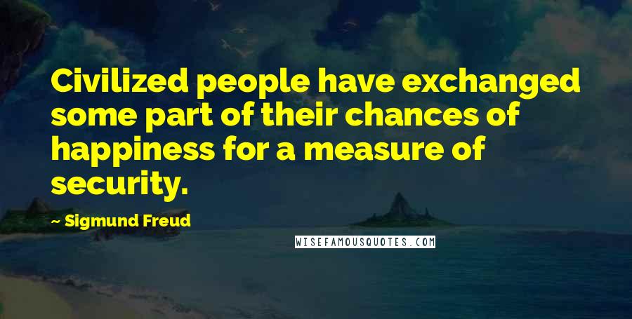 Sigmund Freud Quotes: Civilized people have exchanged some part of their chances of happiness for a measure of security.