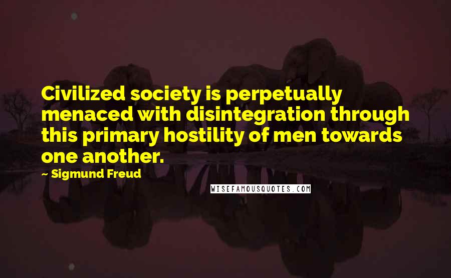 Sigmund Freud Quotes: Civilized society is perpetually menaced with disintegration through this primary hostility of men towards one another.