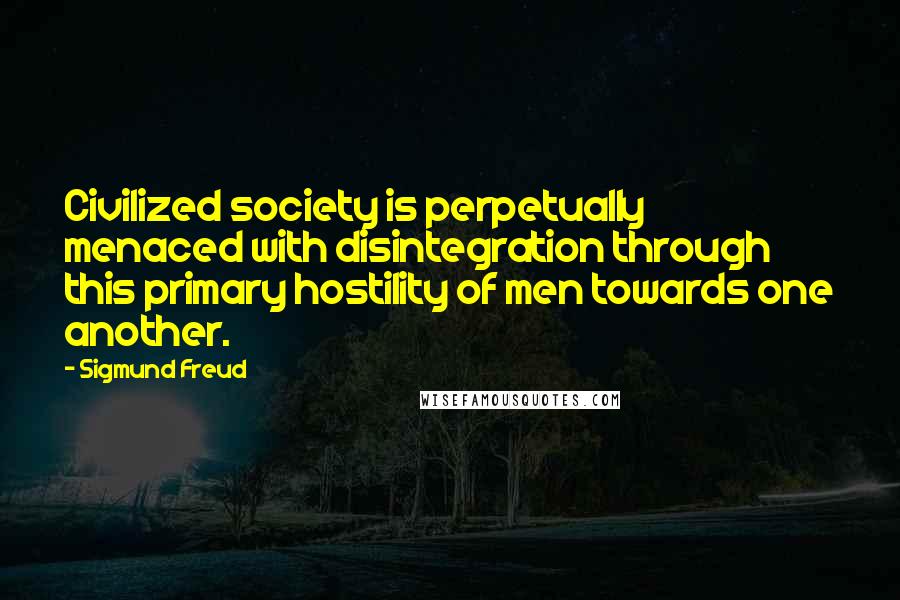 Sigmund Freud Quotes: Civilized society is perpetually menaced with disintegration through this primary hostility of men towards one another.