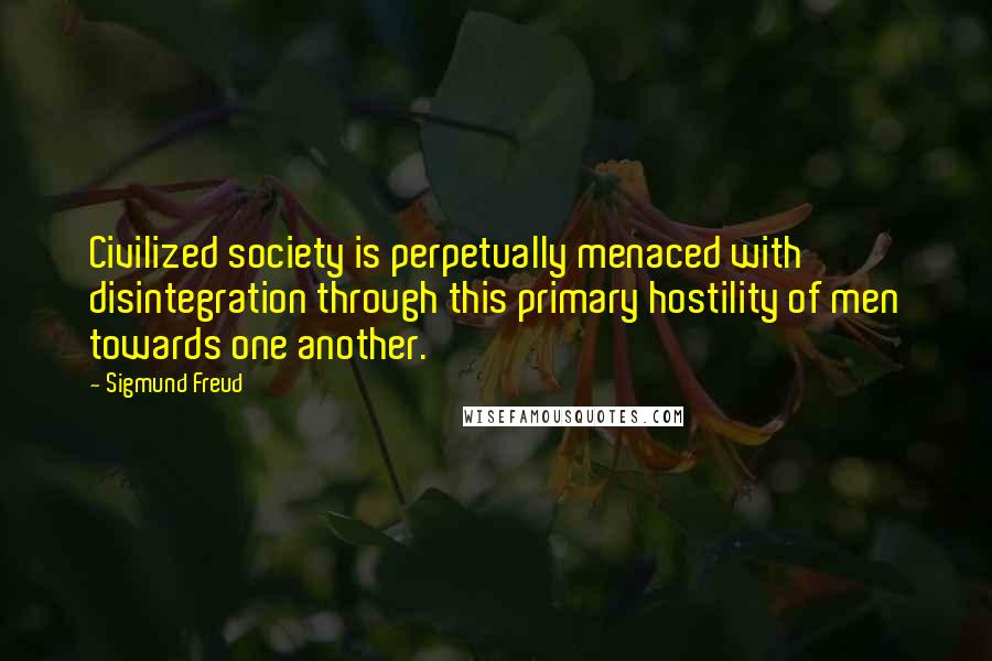 Sigmund Freud Quotes: Civilized society is perpetually menaced with disintegration through this primary hostility of men towards one another.