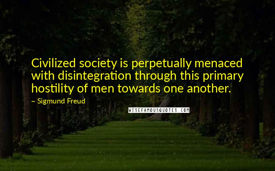 Sigmund Freud Quotes: Civilized society is perpetually menaced with disintegration through this primary hostility of men towards one another.