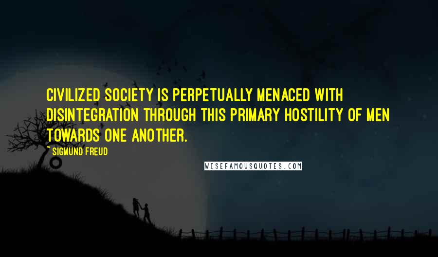 Sigmund Freud Quotes: Civilized society is perpetually menaced with disintegration through this primary hostility of men towards one another.