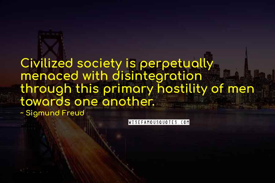 Sigmund Freud Quotes: Civilized society is perpetually menaced with disintegration through this primary hostility of men towards one another.