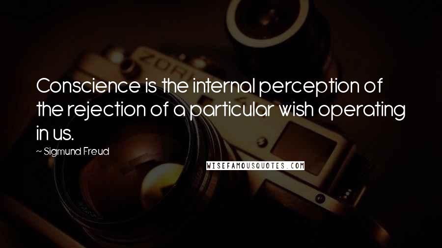 Sigmund Freud Quotes: Conscience is the internal perception of the rejection of a particular wish operating in us.