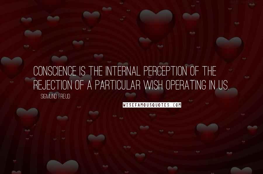 Sigmund Freud Quotes: Conscience is the internal perception of the rejection of a particular wish operating in us.
