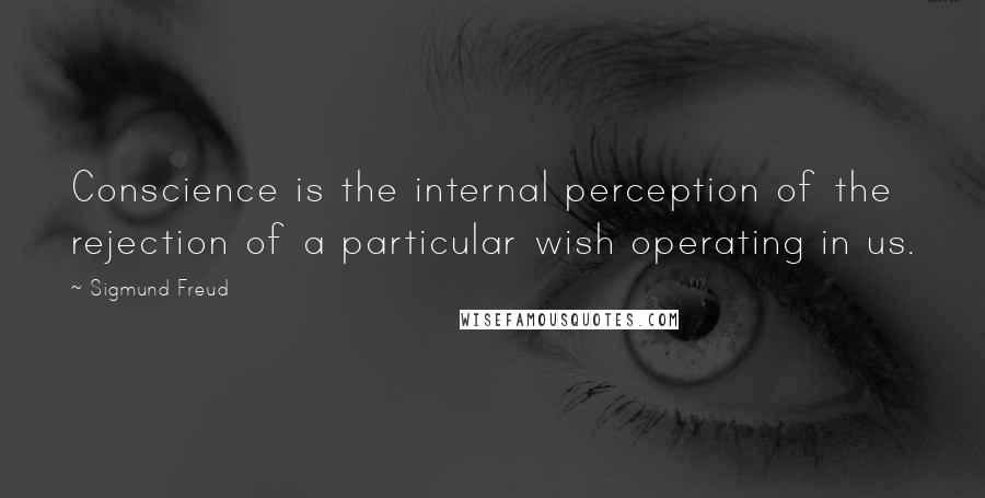 Sigmund Freud Quotes: Conscience is the internal perception of the rejection of a particular wish operating in us.