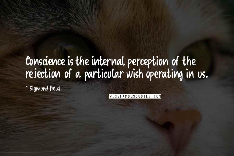 Sigmund Freud Quotes: Conscience is the internal perception of the rejection of a particular wish operating in us.