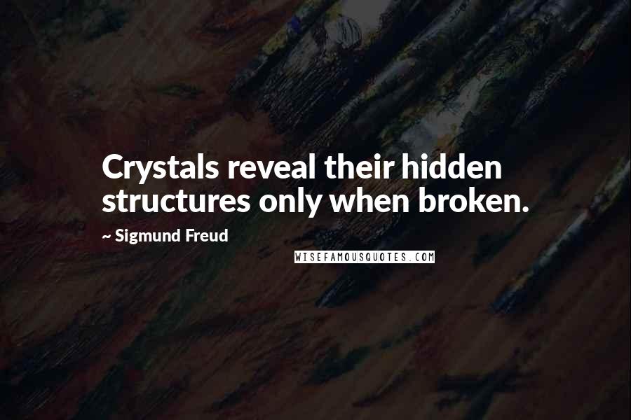 Sigmund Freud Quotes: Crystals reveal their hidden structures only when broken.