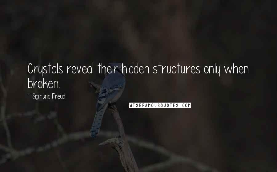 Sigmund Freud Quotes: Crystals reveal their hidden structures only when broken.