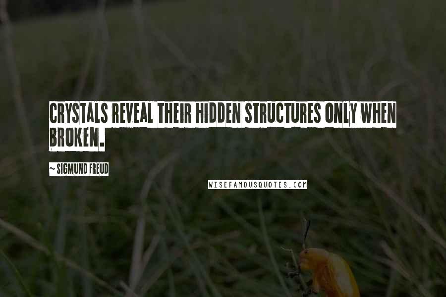 Sigmund Freud Quotes: Crystals reveal their hidden structures only when broken.