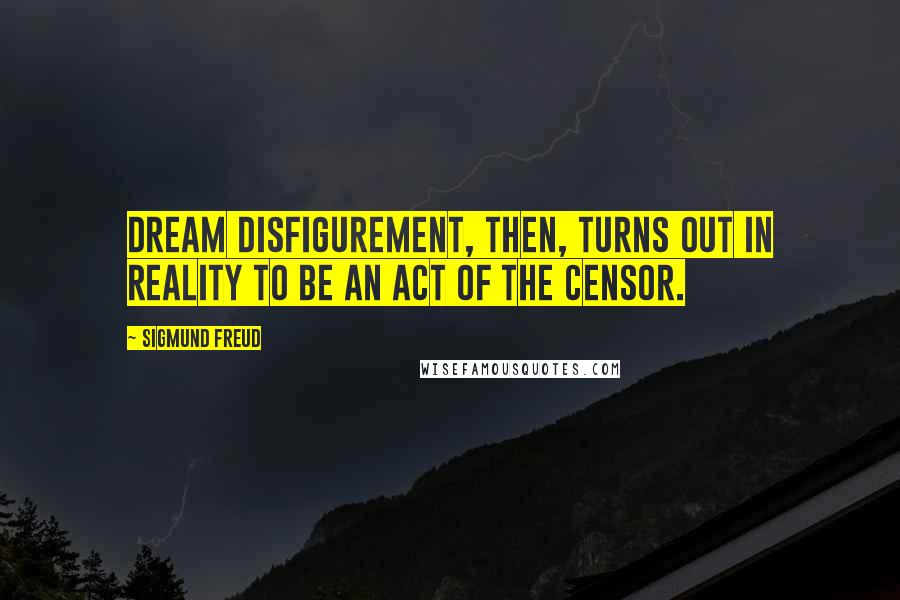 Sigmund Freud Quotes: Dream disfigurement, then, turns out in reality to be an act of the censor.