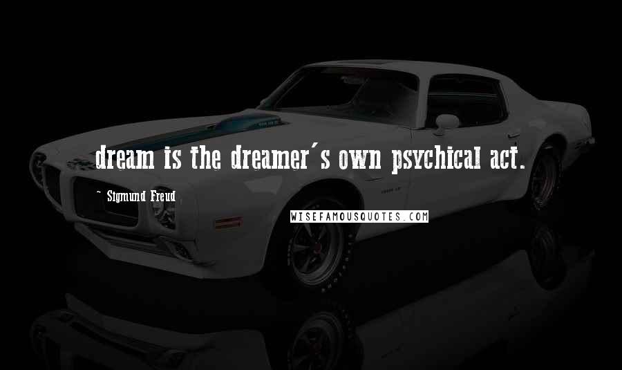 Sigmund Freud Quotes: dream is the dreamer's own psychical act.