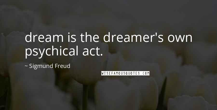 Sigmund Freud Quotes: dream is the dreamer's own psychical act.